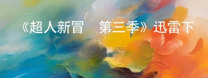 白永剛發布《超人新冒險第三季》迅雷下載/在線觀看-魔幻科幻-美劇天堂